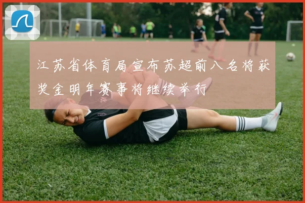 江苏省体育局宣布苏超前八名将获奖金明年赛事将继续举行