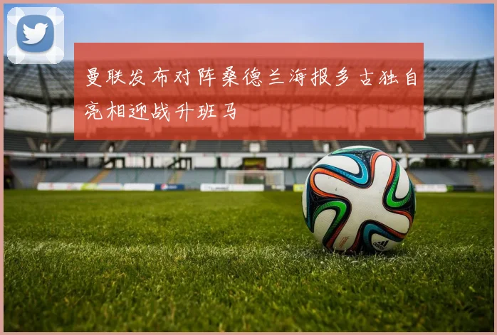曼联发布对阵桑德兰海报多古独自亮相迎战升班马