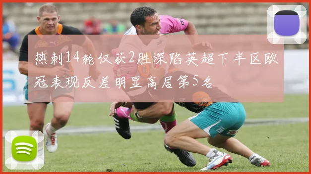 热刺14轮仅获2胜深陷英超下半区欧冠表现反差明显高居第5名