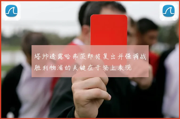塔帅透露哈弗茨即将复出并强调战胜利物浦的关键在于场上表现