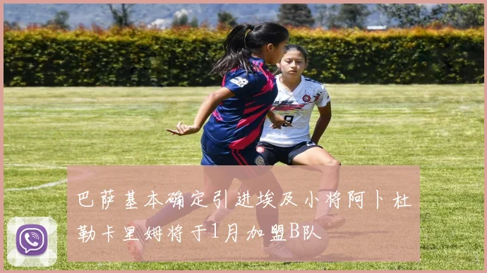 巴萨基本确定引进埃及小将阿卜杜勒卡里姆将于1月加盟B队