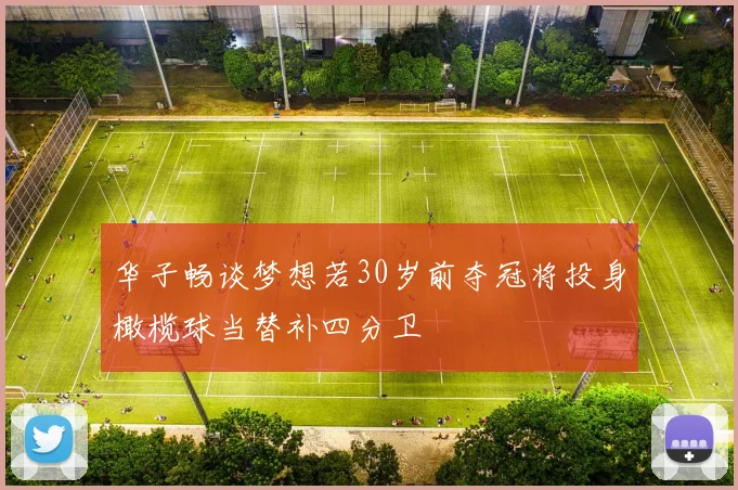 华子畅谈梦想若30岁前夺冠将投身橄榄球当替补四分卫