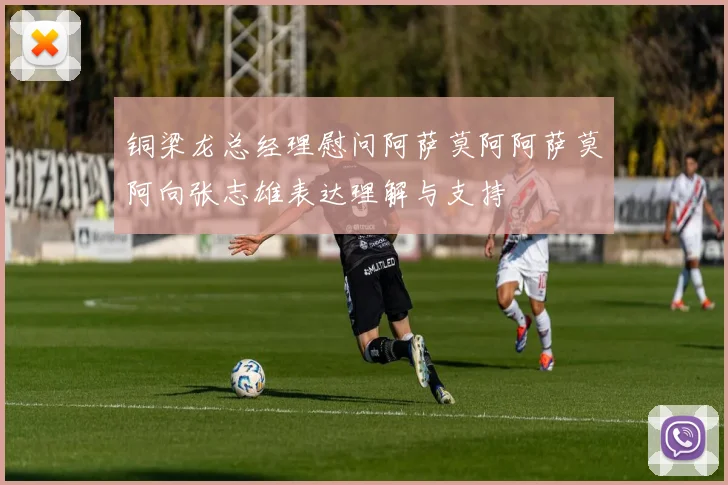 铜梁龙总经理慰问阿萨莫阿阿萨莫阿向张志雄表达理解与支持