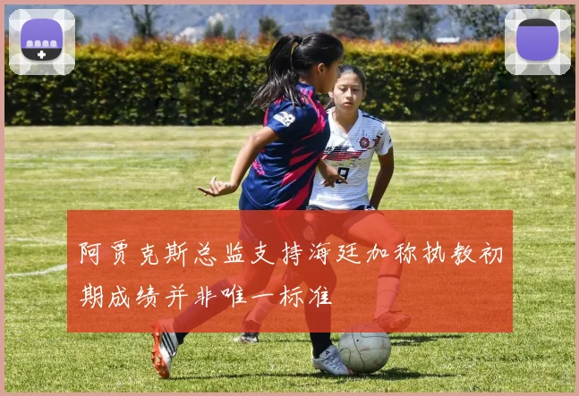 阿贾克斯总监支持海廷加称执教初期成绩并非唯一标准
