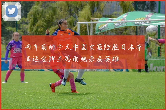 两年前的今天中国女篮险胜日本夺亚运金牌王思雨绝杀成英雄