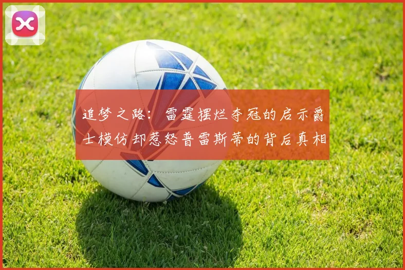 追梦之路：雷霆摆烂夺冠的启示爵士模仿却惹怒普雷斯蒂的背后真相