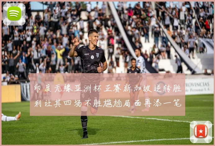 印度无缘亚洲杯正赛新加坡逆转胜利让其四场不胜尴尬局面再添一笔