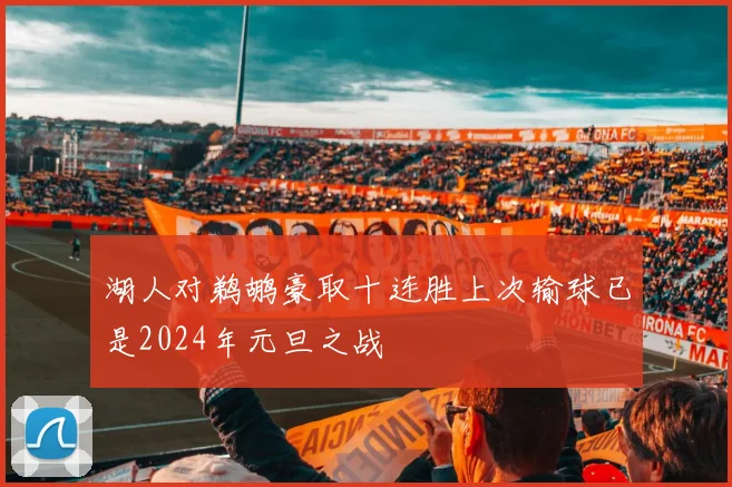 湖人对鹈鹕豪取十连胜上次输球已是2024年元旦之战