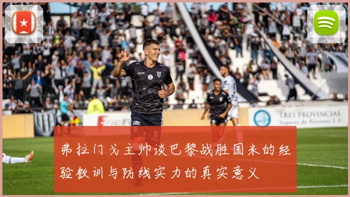 弗拉门戈主帅谈巴黎战胜国米的经验教训与防线实力的真实意义